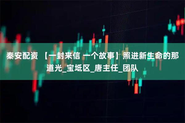 秦安配资 【一封来信 一个故事】照进新生命的那道光_宝坻区_唐主任_团队