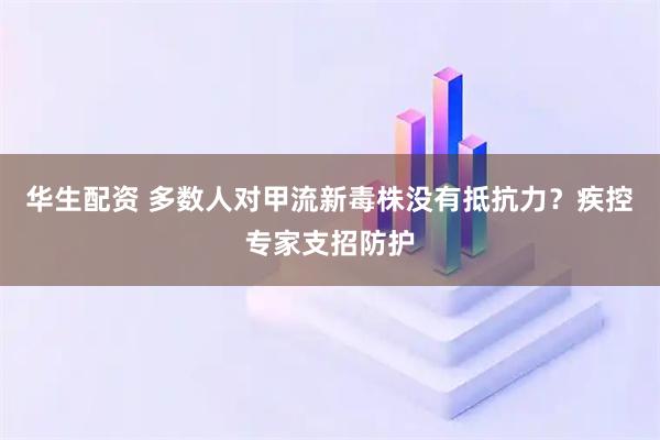 华生配资 多数人对甲流新毒株没有抵抗力？疾控专家支招防护