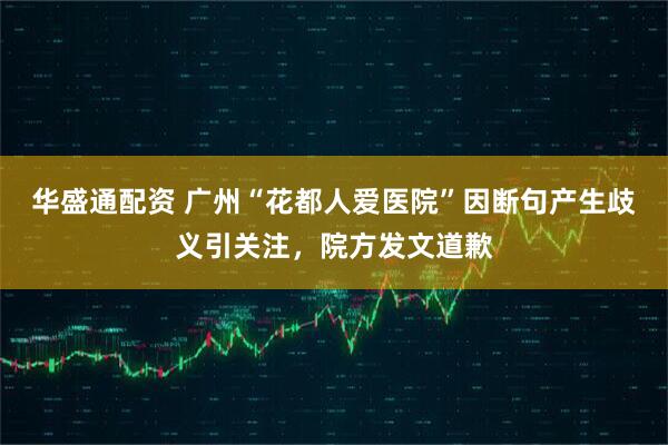 华盛通配资 广州“花都人爱医院”因断句产生歧义引关注，院方发文道歉