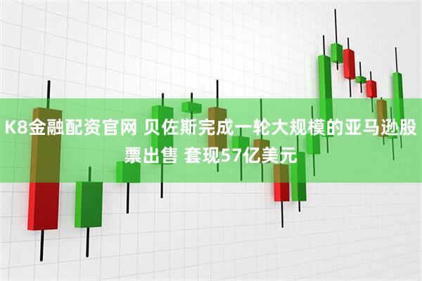 K8金融配资官网 贝佐斯完成一轮大规模的亚马逊股票出售 套现57亿美元