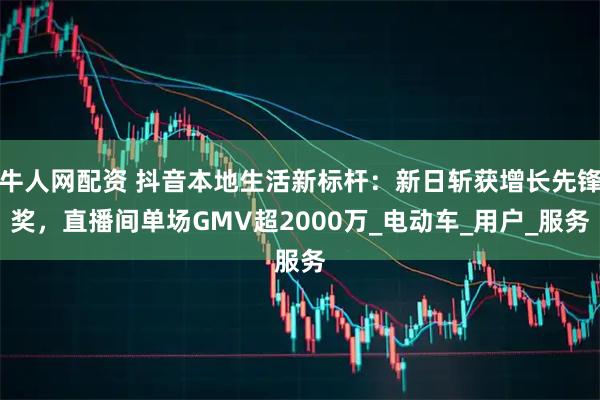 牛人网配资 抖音本地生活新标杆：新日斩获增长先锋奖，直播间单场GMV超2000万_电动车_用户_服务