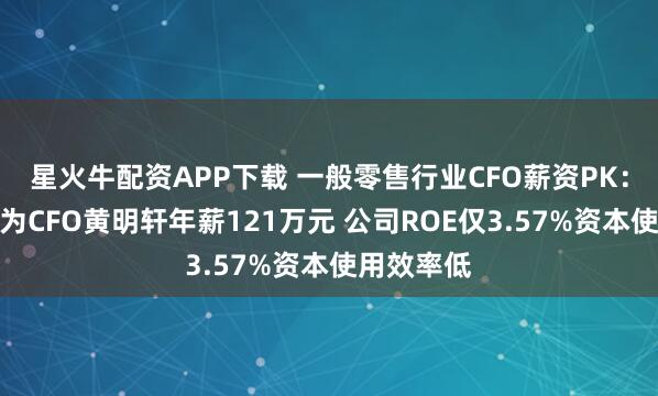 星火牛配资APP下载 一般零售行业CFO薪资PK：文峰股份为CFO黄明轩年薪121万元 公司ROE仅3.57%资本使用效率低