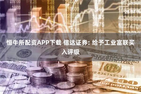恒牛所配资APP下载 信达证券: 给予工业富联买入评级