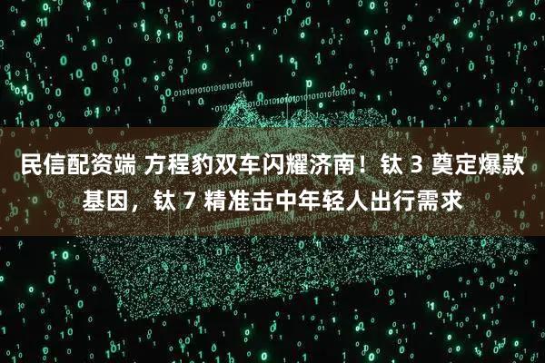 民信配资端 方程豹双车闪耀济南！钛 3 奠定爆款基因，钛 7 精准击中年轻人出行需求