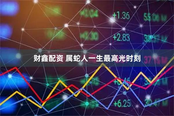 财鑫配资 属蛇人一生最高光时刻