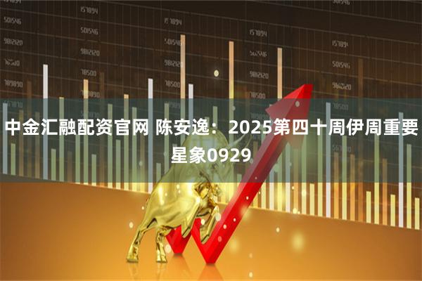 中金汇融配资官网 陈安逸：2025第四十周伊周重要星象0929