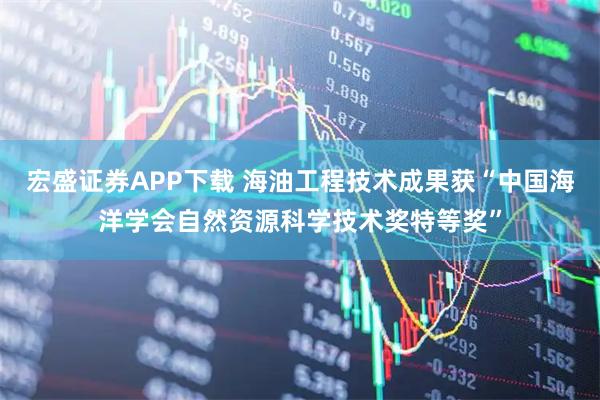 宏盛证券APP下载 海油工程技术成果获“中国海洋学会自然资源科学技术奖特等奖”