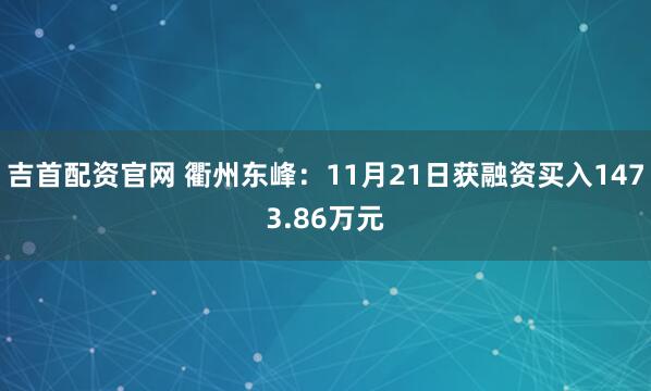 吉首配资官网 衢州东峰：11月21日获融资买入1473.86万元