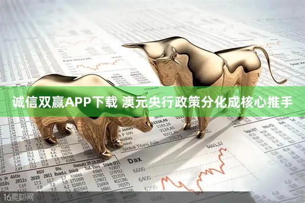 诚信双赢APP下载 澳元央行政策分化成核心推手