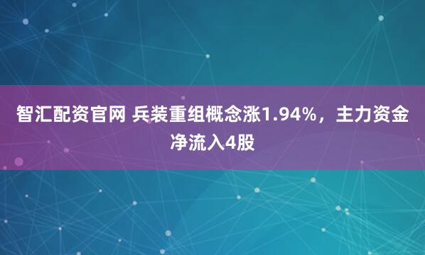 智汇配资官网 兵装重组概念涨1.94%,主力资金净流入4股