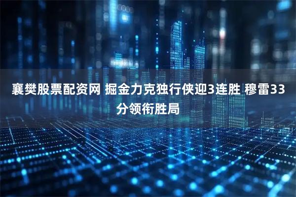 襄樊股票配资网 掘金力克独行侠迎3连胜 穆雷33分领衔胜局