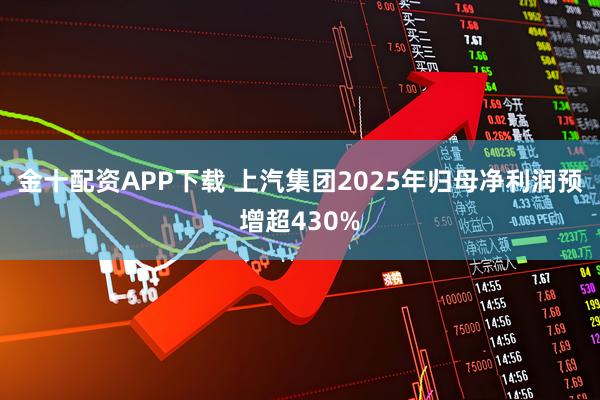 金十配资APP下载 上汽集团2025年归母净利润预增超430%