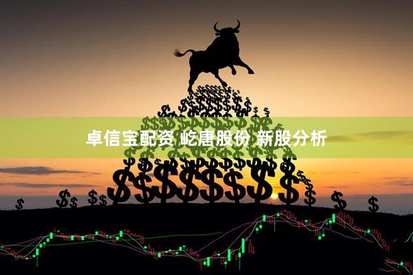 卓信宝配资 屹唐股份 新股分析