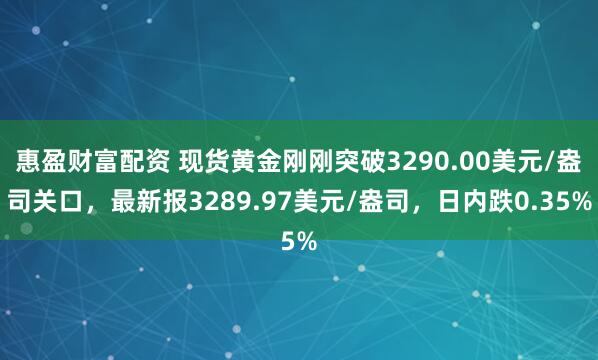 惠盈财富配资 现货黄金刚刚突破3290.00美元/盎司关口，最新报3289.97美元/盎司，日内跌0.35%