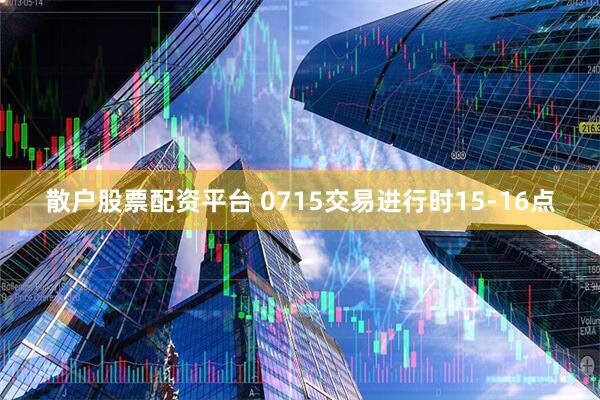 散户股票配资平台 0715交易进行时15-16点